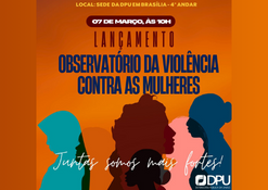 O lançamento do Observatório da Violência Contra as Mulheres será lançado no dia 07/03, às 10h, na Sede da Defensoria Pública da União (DPU) - 4º andar, em Brasília.
